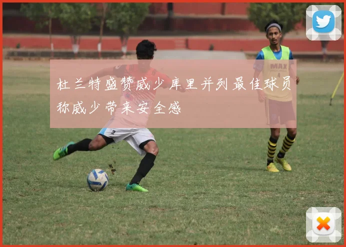 杜兰特盛赞威少库里并列最佳球员称威少带来安全感