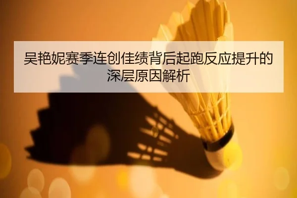 吴艳妮赛季连创佳绩背后起跑反应提升的深层原因解析
